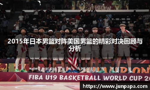 2015年日本男篮对阵美国男篮的精彩对决回顾与分析
