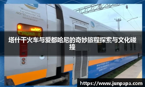 塔什干火车与爱都哈尼的奇妙旅程探索与文化碰撞