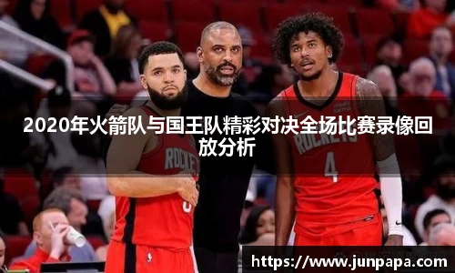 2020年火箭队与国王队精彩对决全场比赛录像回放分析