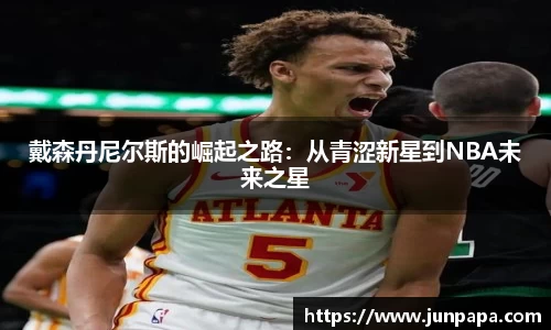 戴森丹尼尔斯的崛起之路：从青涩新星到NBA未来之星