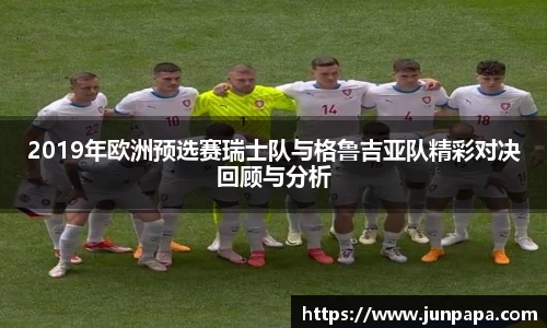2019年欧洲预选赛瑞士队与格鲁吉亚队精彩对决回顾与分析