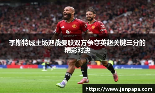 李斯特城主场迎战曼联双方争夺英超关键三分的精彩对决