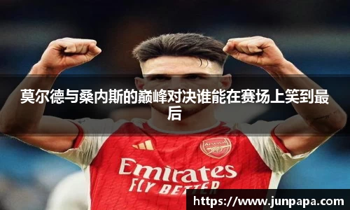 莫尔德与桑内斯的巅峰对决谁能在赛场上笑到最后