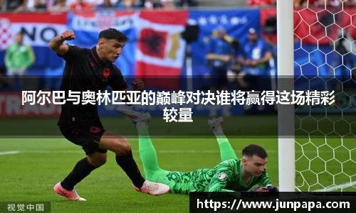 阿尔巴与奥林匹亚的巅峰对决谁将赢得这场精彩较量
