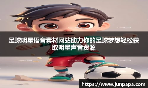 足球明星语音素材网站助力你的足球梦想轻松获取明星声音资源